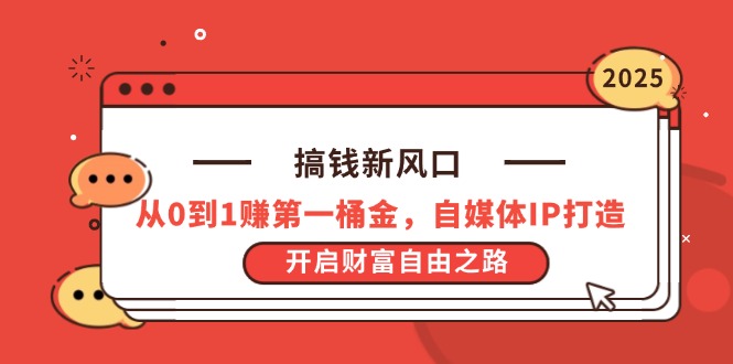 搞钱新风口，从0到1赚第一桶金，自媒体IP打造，开启财富自由之路-九天资源站