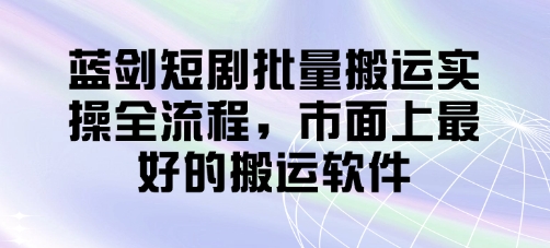 蓝剑短剧批量搬运实操全流程，市面上最好的搬运软件-九天资源站