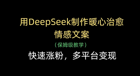 用DeepSeek制作暖心治愈情感文案，快速涨粉，多平台变现-九天资源站