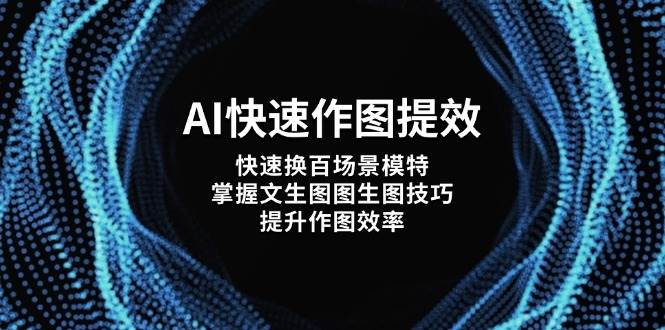 AI快速作图提效，快速换百场景模特，掌握文生图图生图技巧，提升作图效率-九天资源站