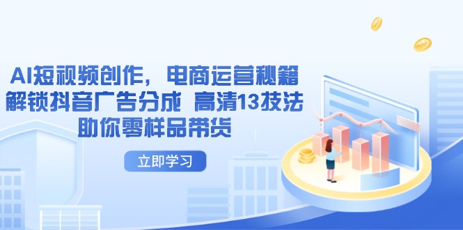 AI短视频创作，电商运营秘籍，解锁抖音广告分成 高清13技法助你零样品带货-九天资源站