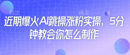 近期爆火AI跳操涨粉实操，5分钟教会你怎么制作-九天资源站