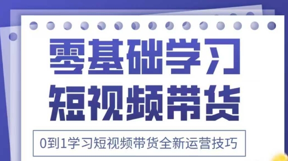 抖音全新短视频带货运营技巧，2025年新课，0到1学习短视频带货全新运营技巧-九天资源站