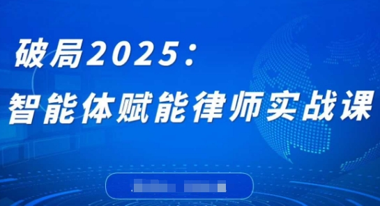 破局2025：智能体赋能律师实战课，打破编程壁垒，完成复杂任务，沉淀专属知识，赋能律师实务-九天资源站