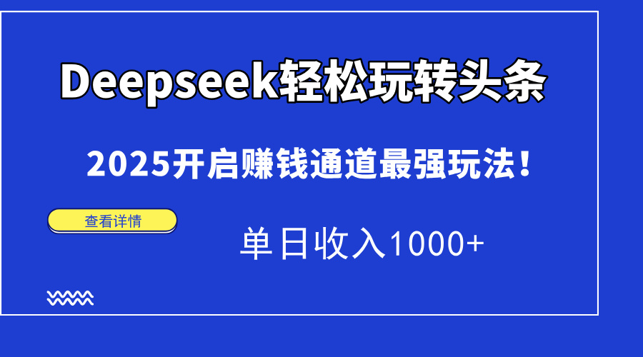 Deepseek轻松玩转头条，2025开启赚钱通道最强玩法！单日收入1000+-九天资源站