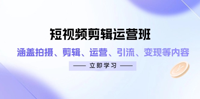 短视频剪辑运营班：涵盖拍摄、剪辑、运营、引流、变现等内容-九天资源站