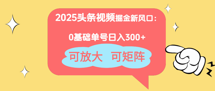 2025头条视频掘金新风口：0基础日入300+，可放大，可矩阵-九天资源站