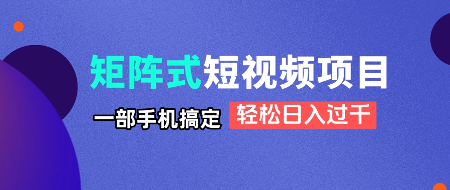 矩阵式短视频项目揭秘，一部手机搞定，轻松日入过千-九天资源站