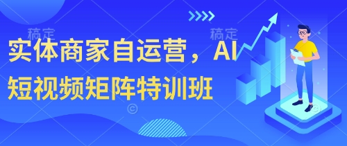 实体商家自运营，AI短视频矩阵特训班-九天资源站