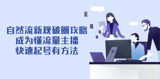 自然流新规破圈攻略【4月6更新】：成为懂流量主播，快速起号有方法-九天资源站