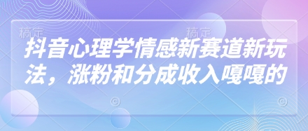 抖音心理学情感新赛道新玩法，涨粉和分成收入嘎嘎的-九天资源站