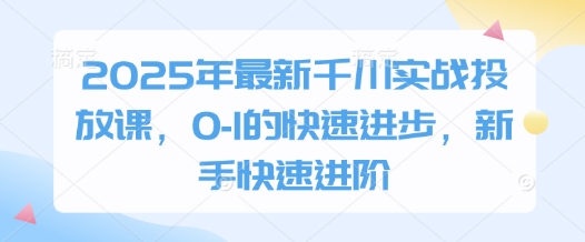 2025年最新千川实战投放课，0-1的快速进步，新手快速进阶-九天资源站