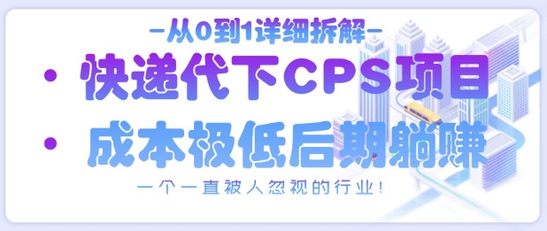 从0到1详细拆解快递代下CPS项目，一个一直被人忽视的行业！-九天资源站
