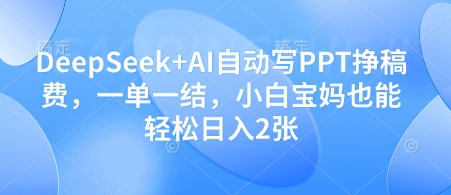 DeepSeek+AI自动写PPT挣稿费，一单一结，小白宝妈也能轻松日入2张-九天资源站