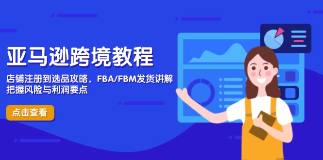 亚马逊跨境教程，店铺注册到选品攻略，FBA/FBM发货讲解，把握风险与利润-九天资源站