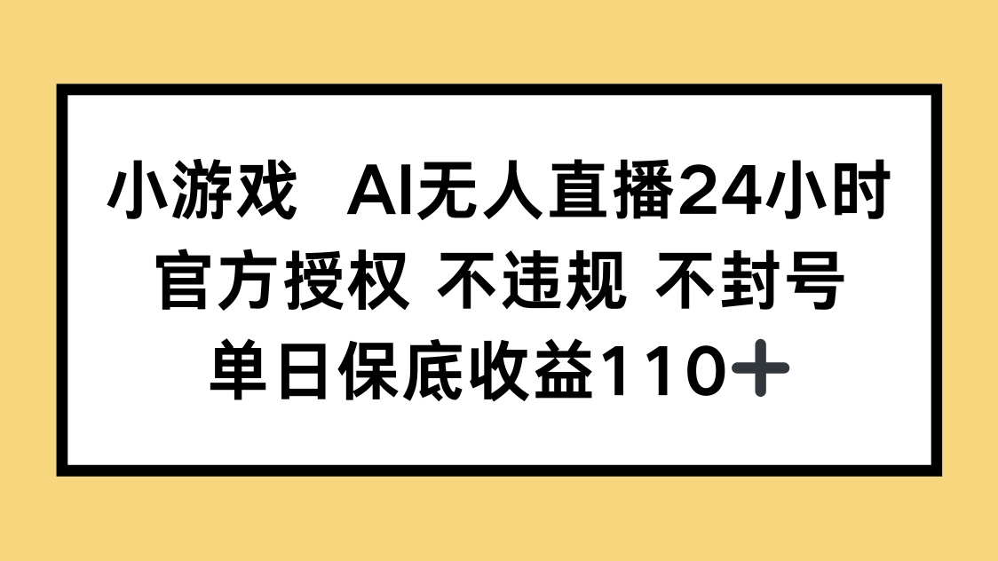 小游戏AI无人直播，官方授权 不违规 不封号，单日保底收益110+-九天资源站