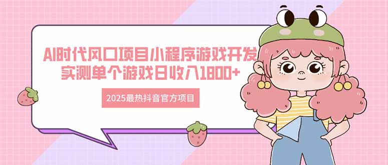 2025最热抖音官方项目 Ai时代风口项目小程序游戏开发 实测单个游戏日收…-九天资源站