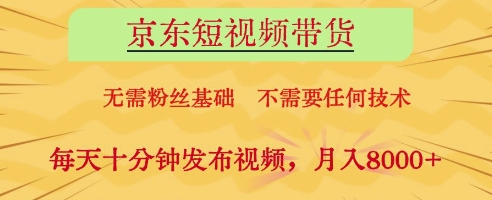 京东短视频带货，无需粉丝基础，不需要任何技术，每天十分钟发布视频，月入8k【揭秘】-九天资源站