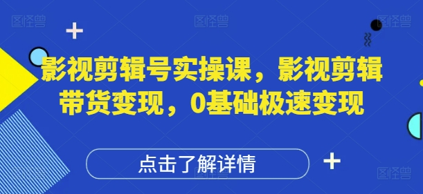 影视剪辑号实操课，影视剪辑带货变现，0基础极速变现-九天资源站