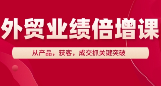 外贸业绩倍增课，从产品，获客，成交抓关键突破-九天资源站