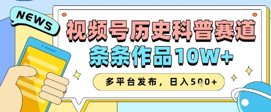 视频号历史科普赛道，条条作品10W+，多平台发布，助你变现收益翻倍-九天资源站
