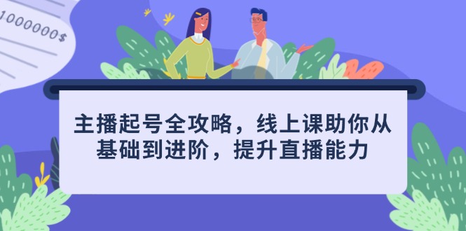 主播起号全攻略，线上课助你从基础到进阶，提升直播能力-九天资源站