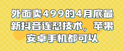 外面卖499的4月底最新抖音连怼技术，苹果安卓手机都可以-九天资源站