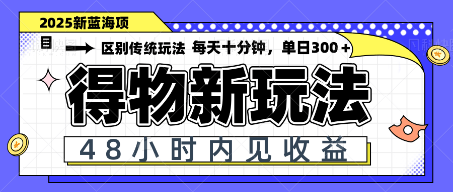 得物新玩法，48小时内见收益，一天变现300＋，可矩阵-九天资源站