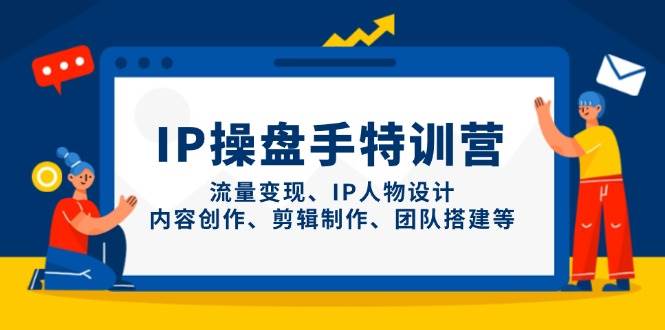 IP流量操盘手线上训练营，流量变现、IP人物设计、内容创作、剪辑、团队搭建等(更新)-九天资源站