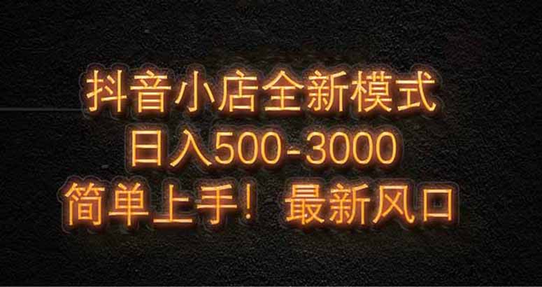 抖音小店全新模式 最新风口，日收入500-5000+！小白简单上手-九天资源站