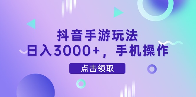 抖音手游玩法，日入3000+，手机操作-九天资源站