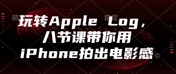 玩转Apple Log，八节课带你用iPhone拍出电影感-九天资源站