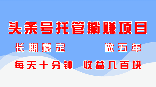 头条号托管躺赚项目，长期稳定，可做五年，每天十分钟，收益几百块-九天资源站