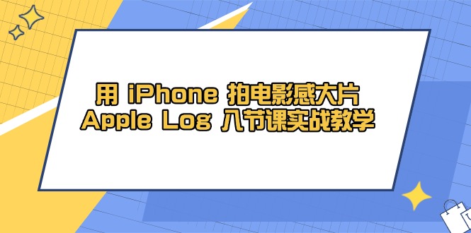 用 iPhone 拍电影感大片，Apple Log 8节课实战教学-九天资源站