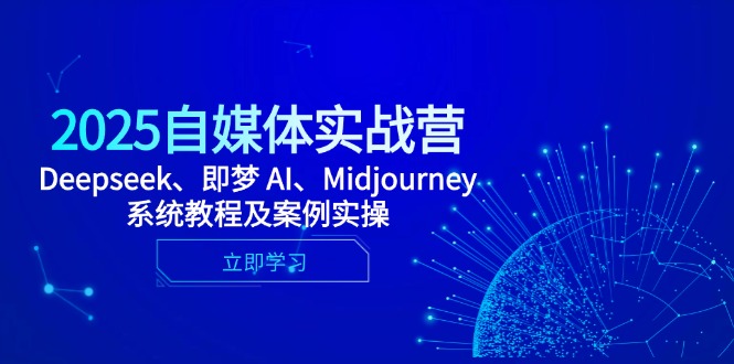 2025自媒体实战营，Deepseek、即梦 AI、Midjourney系统教程及案例实操-九天资源站