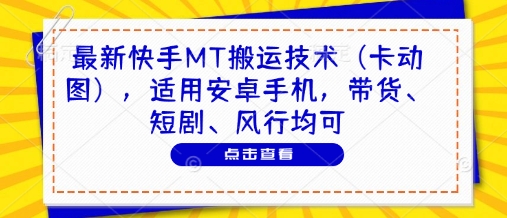 最新快手MT搬运技术(卡动图)，适用安卓手机，带货、短剧、风行均可-九天资源站