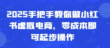 2025手把手教你做小红书虚拟电商，零成本即可起步操作-九天资源站