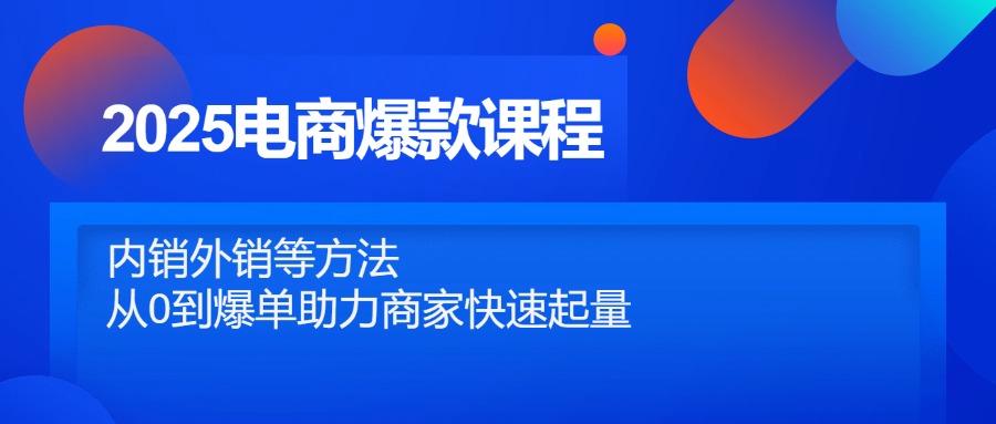 2025电商爆款课程，内销外销等方法，从0到爆单助力商家快速起量-九天资源站