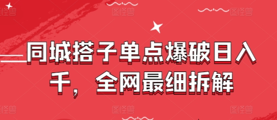 同城搭子单点爆破日入千，全网最细拆解-九天资源站
