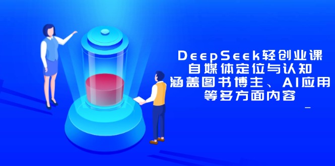 DeepSeek轻创业课：自媒体定位与认知，涵盖图书博主、AI应用等多方面内容-九天资源站