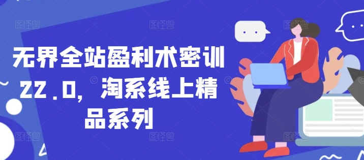 无界全站盈利术密训22.0，淘系线上精品系列-九天资源站