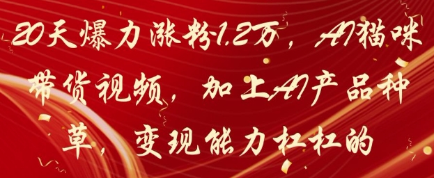 20天爆力涨粉1.2W，AI猫咪带货视频，加上AI产品种草，变现能力杠杠的-九天资源站