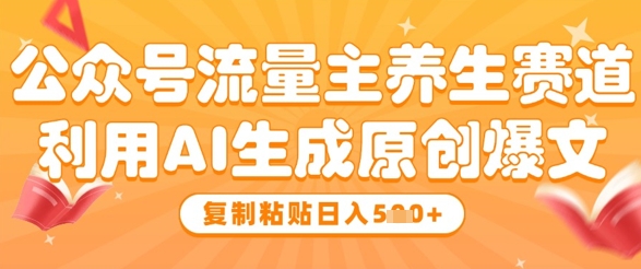 公众号流量主养生赛道，利用AI生成原创爆文，复制粘贴日入5张-九天资源站