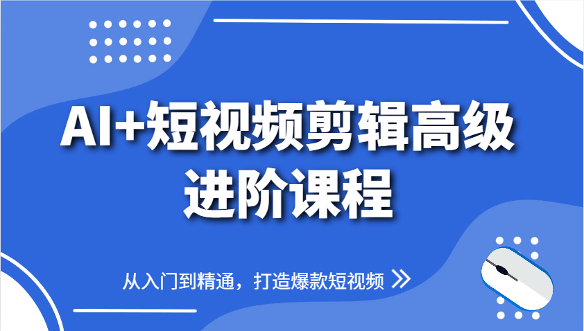 AI+短视频剪辑高级进阶课程，从入门到精通，打造爆款短视频-九天资源站
