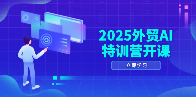 2025外贸AI特训营开课：涵盖品牌选品/AI建站/主动/被动获客/社媒开发/等等-九天资源站