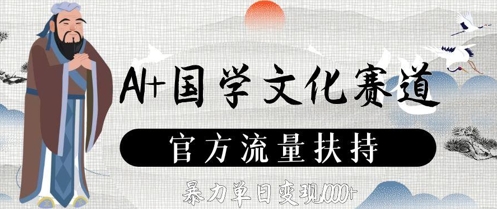 AI+国学文化赛道，官方流量扶持，暴力单日变现数张-九天资源站