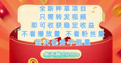 全新种草项目只需转发视频，即可收获稳定收益，不看播放量不看粉丝量，全天任务不限量，每天稳定3张【揭秘】-九天资源站