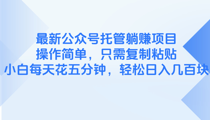 最新公众号托管躺赚项目，操作简单，只需复制粘贴，小白每天花五分钟，…-九天资源站