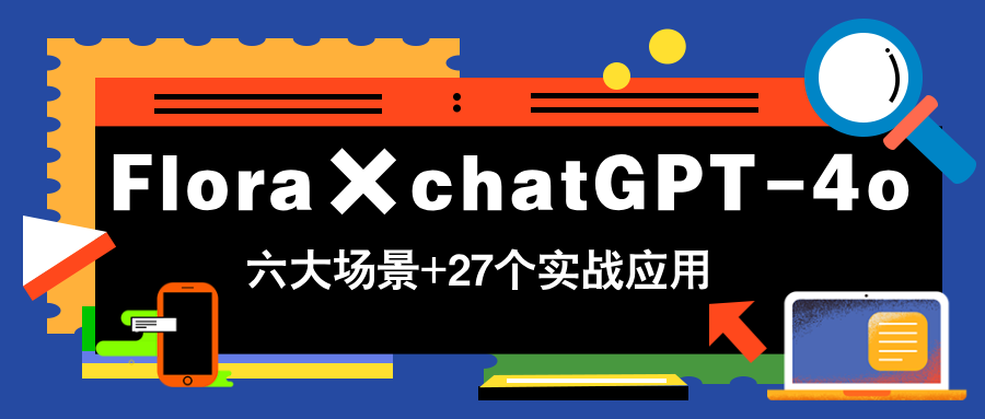 Flora×chatGPT-4o，带你玩转六大场景的27个实战应用，学完立即变现-九天资源站