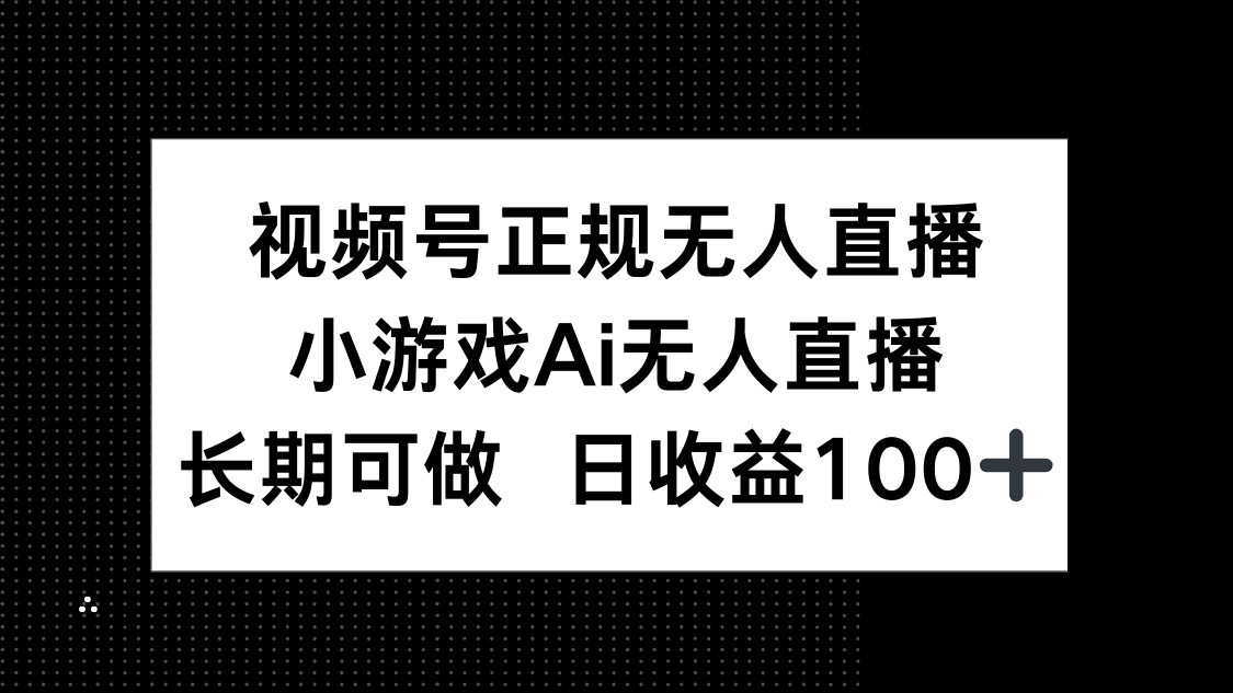 视频号正规无人直播，小游戏AI无人直播，长期可做，日收益100+-九天资源站